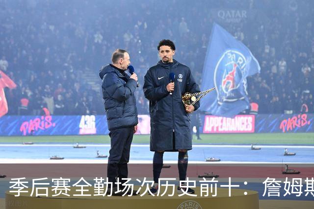 季后赛全勤场次历史前十：詹姆斯302场第一 帕克霍里邓肯马龙前五